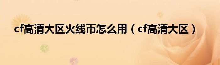cf高清大区火线币怎么用（cf高清大区）