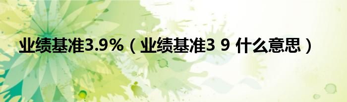 业绩基准3.9%（业绩基准3 9 什么意思）