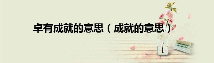 卓有成就的意思（成就的意思）