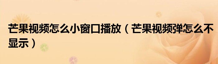 芒果视频怎么小窗口播放（芒果视频弹怎么不显示）