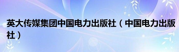 英大传媒集团中国电力出版社（中国电力出版社）
