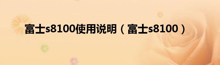 富士s8100使用说明（富士s8100）