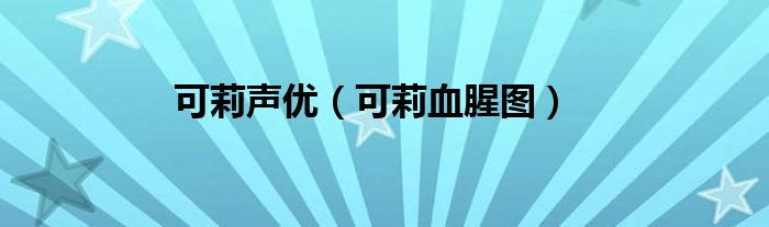 可莉声优（可莉血腥图）