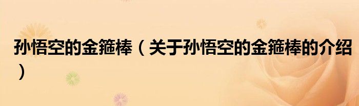 孙悟空的金箍棒（关于孙悟空的金箍棒的介绍）