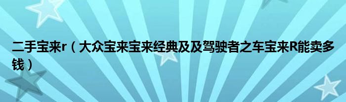二手宝来r（大众宝来宝来经典及及驾驶者之车宝来R能卖多钱）