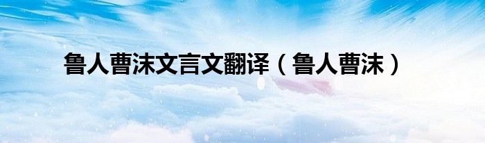 鲁人曹沫文言文翻译（鲁人曹沫）