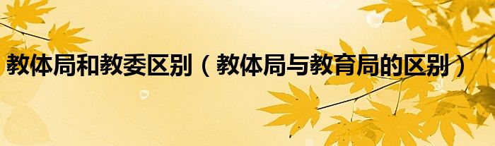 教体局和教委区别（教体局与教育局的区别）