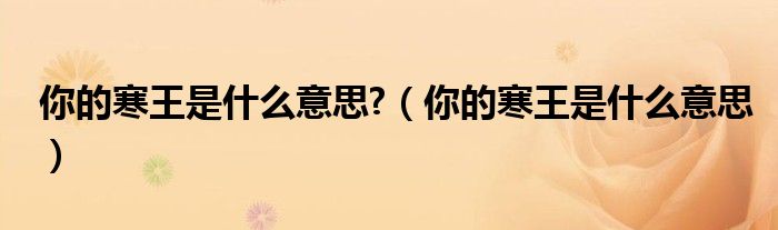 你的寒王是什么意思?（你的寒王是什么意思）