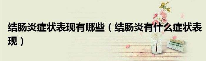 结肠炎症状表现有哪些（结肠炎有什么症状表现）