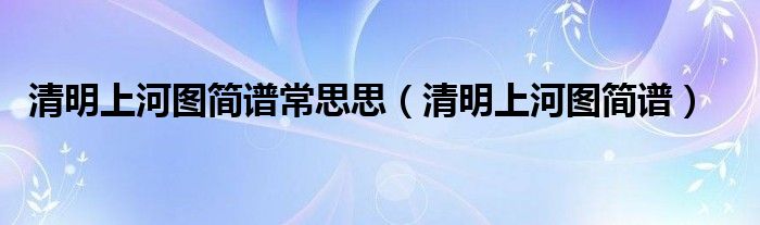 清明上河图简谱常思思（清明上河图简谱）