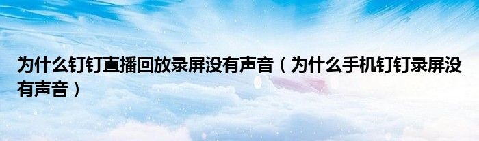 为什么钉钉直播回放录屏没有声音（为什么手机钉钉录屏没有声音）