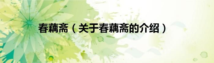 春藕斋（关于春藕斋的介绍）