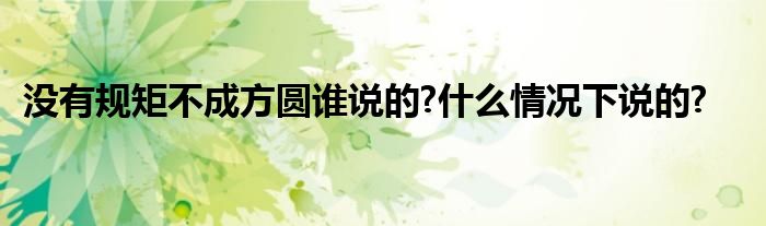 没有规矩不成方圆谁说的?什么情况下说的?