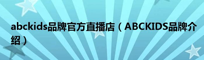 abckids品牌官方直播店（ABCKIDS品牌介绍）