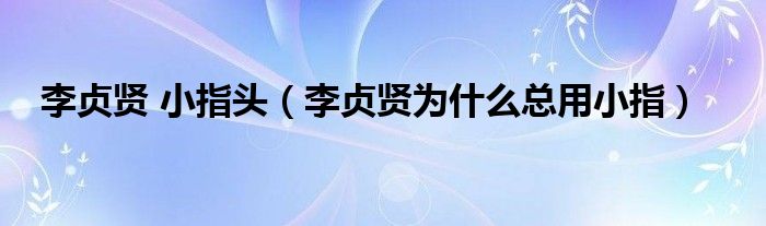 李贞贤 小指头（李贞贤为什么总用小指）
