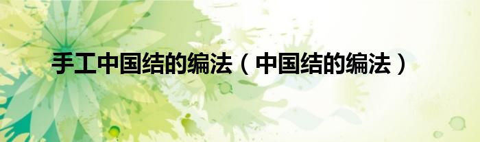 手工中国结的编法（中国结的编法）