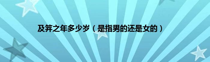 及笄之年多少岁（是指男的还是女的）