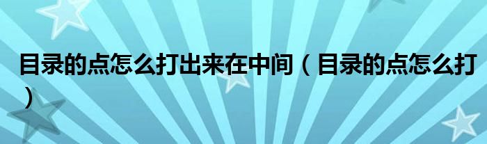 目录的点怎么打出来在中间（目录的点怎么打）