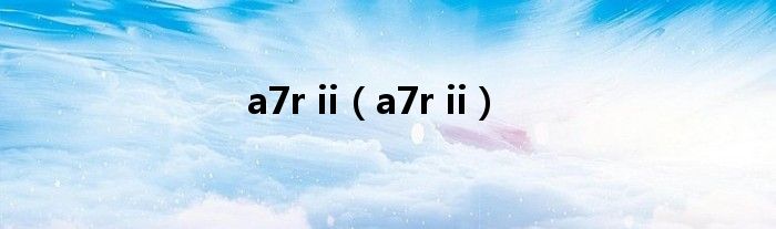 a7r ii（a7r ii）