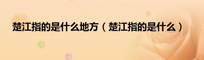 楚江指的是什么地方（楚江指的是什么）