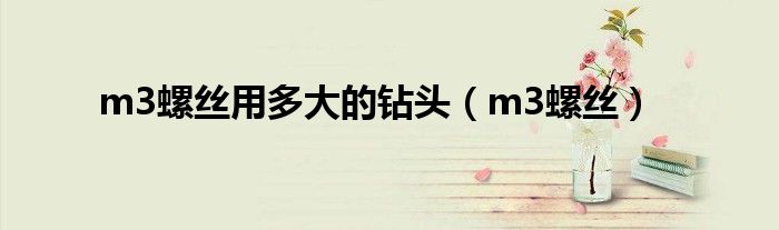 m3螺丝用多大的钻头（m3螺丝）
