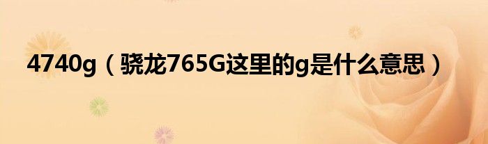 4740g（骁龙765G这里的g是什么意思）