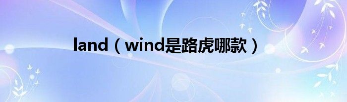 land（wind是路虎哪款）