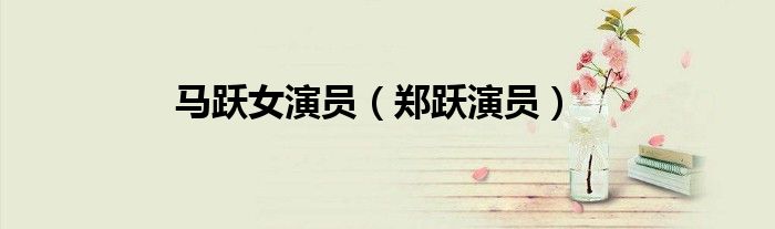 马跃女演员（郑跃演员）