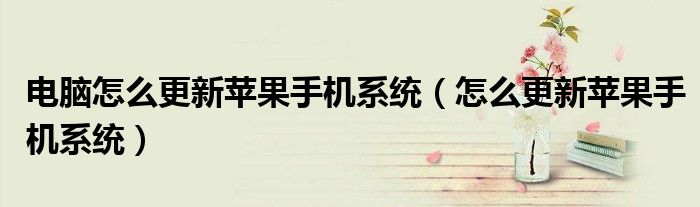 电脑怎么更新苹果手机系统（怎么更新苹果手机系统）