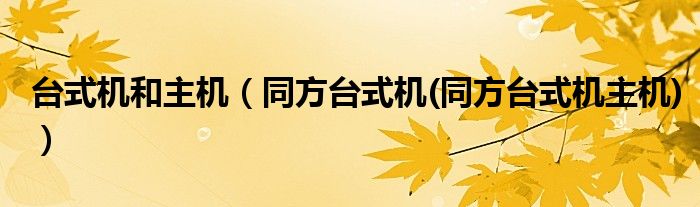 台式机和主机（同方台式机(同方台式机主机)）