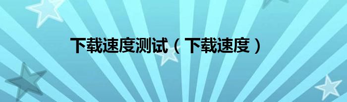 下载速度测试（下载速度）