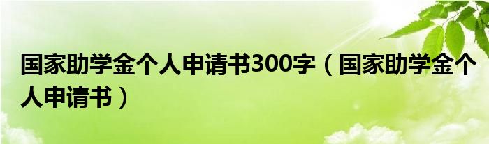 国家助学金个人申请书300字（国家助学金个人申请书）