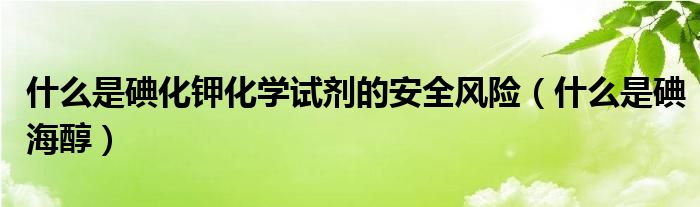 什么是碘化钾化学试剂的安全风险（什么是碘海醇）
