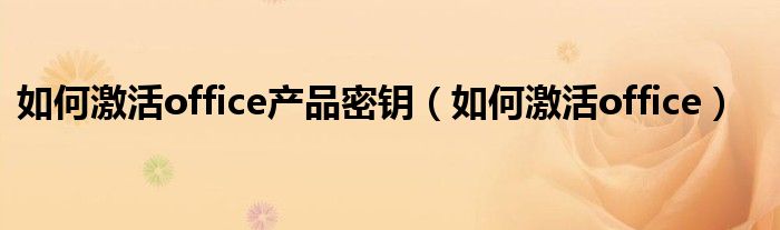 如何激活office产品密钥（如何激活office）